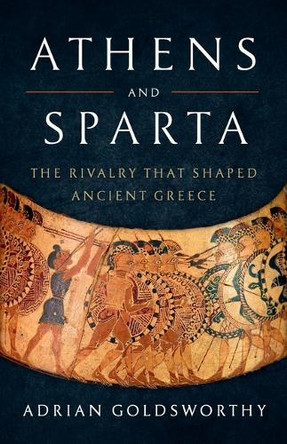 Athens and Sparta: The Rivalry That Shaped Ancient Greece by Adrian Goldsworthy 9781541619982