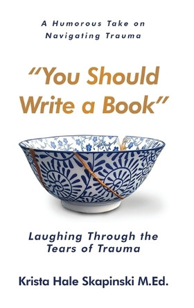 You Should Write a Book: Laughing Through the Tears of Trauma by Krista Hale Skapinski 9781965235010