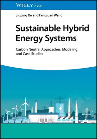 Sustainable Hybrid Energy Systems: Carbon Neutral Approaches, Modeling, and Case Studies by Jiuping Xu 9783527352432