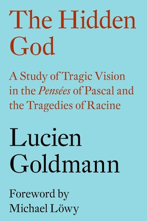 The Hidden God: A Study of Tragic Vision in the Pensees of Pascal and the Tragedies of Racine by Lucien Goldmann 9781784784041
