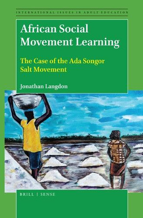 African Social Movement Learning: The Case of the Ada Songor Salt Movement by Jonathan Langdon 9789004422070