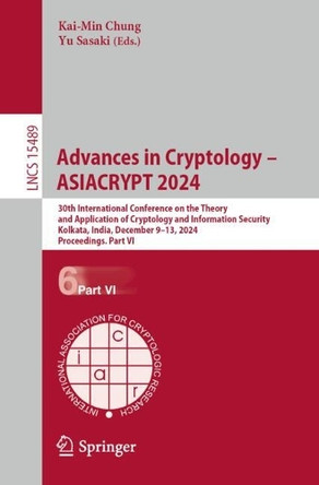 Advances in Cryptology – ASIACRYPT 2024: 30th International Conference on the Theory and Application of Cryptology and Information Security, Kolkata, India, December 9–13, 2024, Proceedings, Part VI by Kai-Min Chung 9789819609376
