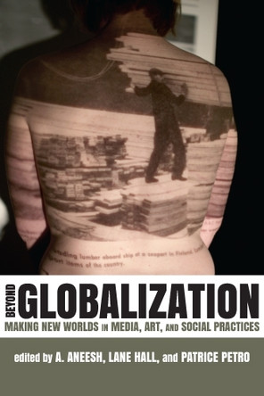Beyond Globalization: Making New Worlds in Media, Art and Social Practices by A. Aneesh 9780813551531