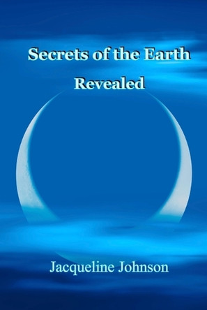 Secrets of the Earth Revealed by Jacqueline Johnson 9798990782051