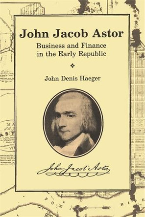 John Jacob Astor: Business and Finance in the Early Republic by John Denis Haeger 9780814343449