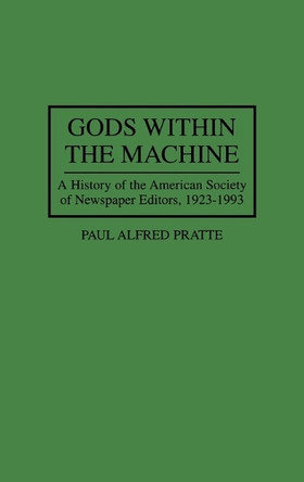 Gods Within the Machine: A History of the American Society of Newspaper Editors, 1923-1993 by Paul Alfred Pratte 9780275949761