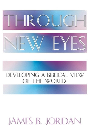 Through New Eyes: Developing a Biblical View of the World by James B Jordan 9781579102593