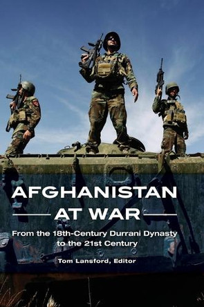 Afghanistan at War: From the 18th-Century Durrani Dynasty to the 21st Century by Professor Tom Lansford 9781598847598