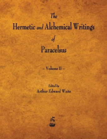 The Hermetic and Alchemical Writings of Paracelsus - Volume II by Paracelsus 9781603866958