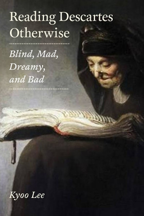 Reading Descartes Otherwise: Blind, Mad, Dreamy, and Bad by Kyoo Lee 9780823244843