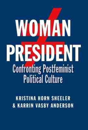 Woman President: Confronting Postfeminist Political Culture by Kristina Horn Sheeler 9781623495558