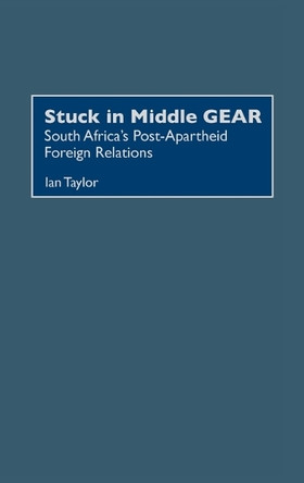 Stuck in Middle GEAR: South Africa's Post-Apartheid Foreign Relations by Ian Taylor 9780275972752