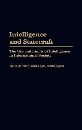 Intelligence and Statecraft: The Use and Limits of Intelligence in International Society by Professor Peter Jackson 9780275972950