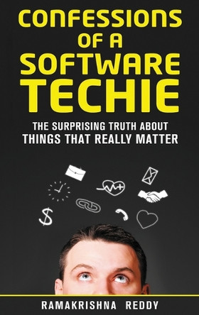 Confessions of a Software Techie: The Surprising Truth about Things that Really Matter by Ramakrishna Reddy 9781732212763