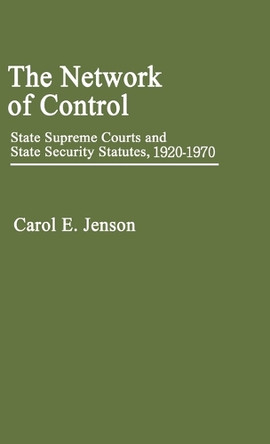 The Network of Control: State Supreme Courts and State Security Statutes, 1920-1970 by Carol E. Jenson 9780313224928