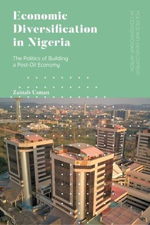 Economic Diversification in Nigeria: The Politics of Building a Post-Oil Economy by Zainab Usman 9781786993946