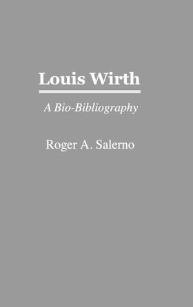 Louis Wirth: A Bio-Bibliography by Roger A. Salerno 9780313254734