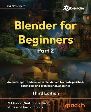 Blender for Beginners Part 2: Animate, light, and render in Blender 4.5 to create polished, optimized, and professional 3D scenes by 3D Tudor (Neil Ian Bettison) 9781806381999