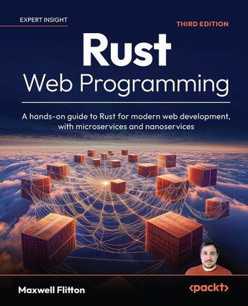 Rust Web Programming: A hands-on guide to Rust for modern web development, with microservices and nanoservices by Maxwell Flitton 9781835887769