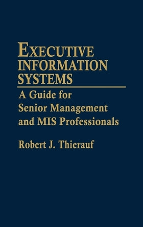 Executive Information Systems: A Guide for Senior Management and MIS Professionals by Robert J. Thierauf 9780899305981