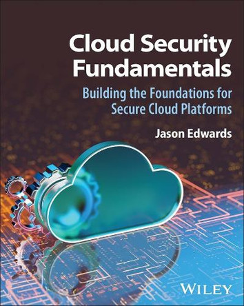 Cloud Security Fundamentals: Building the Foundations for Secure Cloud Platforms by Jason Edwards 9781394377732