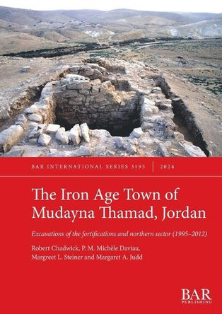 The Iron Age Town of Mudayna Thamad, Jordan: Excavations of the fortifications and northern sector (1995-2012) by Robert Chadwick 9781407361963