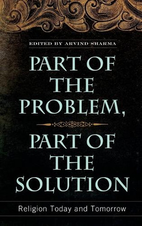 Part of the Problem, Part of the Solution: Religion Today and Tomorrow by Arvind Sharma 9780313358999