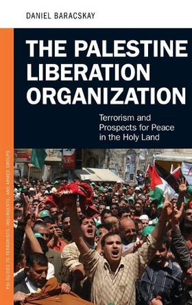 The Palestine Liberation Organization: Terrorism and Prospects for Peace in the Holy Land by Daniel Baracskay 9780313381515