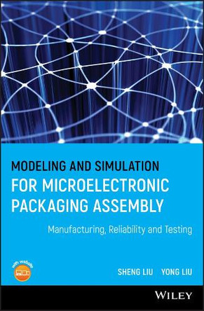 Modeling and Simulation for Microelectronic Packaging Assembly: Manufacturing, Reliability and Testing by Sheng Liu 9780470827802