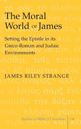 The Moral World of James: Setting the Epistle in its Greco-Roman and Judaic Environments by James Riley Strange 9781433108815