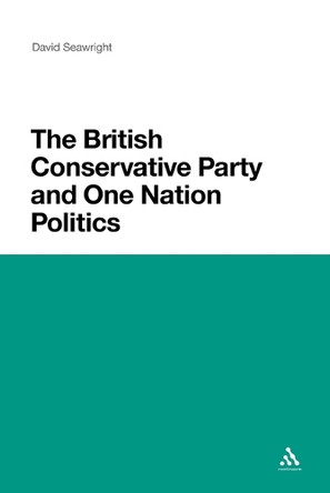 The British Conservative Party and One Nation Politics by David Seawright 9781441123695