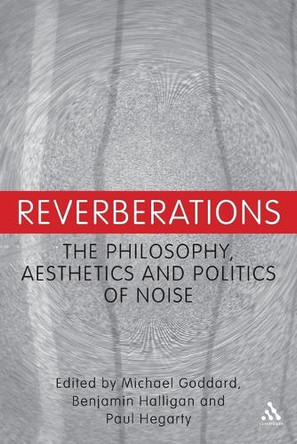 Reverberations: The Philosophy, Aesthetics and Politics of Noise by Benjamin Halligan 9781441160652