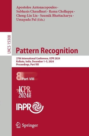 Pattern Recognition: 27th International Conference, ICPR 2024, Kolkata, India, December 1–5, 2024, Proceedings, Part VIII by Apostolos Antonacopoulos 9783031781858