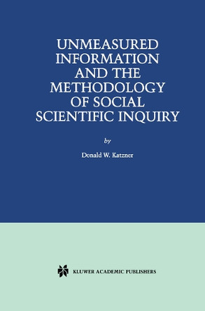 Unmeasured Information and the Methodology of Social Scientific Inquiry by Donald W. Katzner 9781461356493