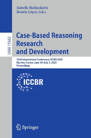 Case-Based Reasoning Research and Development: 33rd International Conference, ICCBR 2025, Biarritz, France, June 30–July 3, 2025, Proceedings by Isabelle Bichindaritz 9783031965586