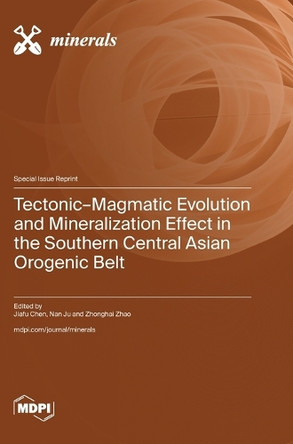Tectonic-Magmatic Evolution and Mineralization Effect in the Southern Central Asian Orogenic Belt by Jiafu Chen 9783725825615