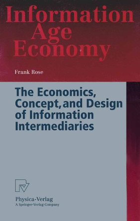 The Economics, Concept, and Design of Information Intermediaries: A Theoretic Approach by Frank Rose 9783790811681