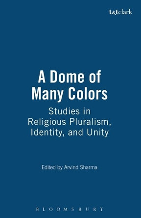 A Dome of Many Colors: Studies in Religious Pluralism, Identity, and Unity by Arvind Sharma 9781563382673