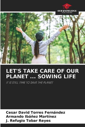 Let's Take Care of Our Planet ... Sowing Life by César David Torres Fernández 9786208326944