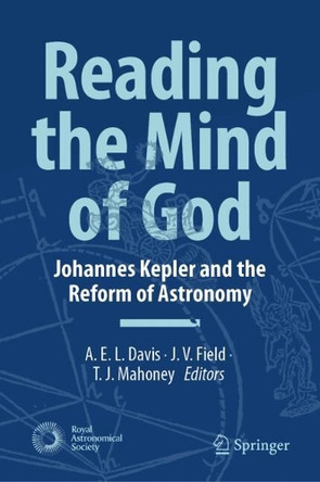 Reading the Mind of God: Johannes Kepler and the Reform of Astronomy by A.E.L. Davis 9789402422481