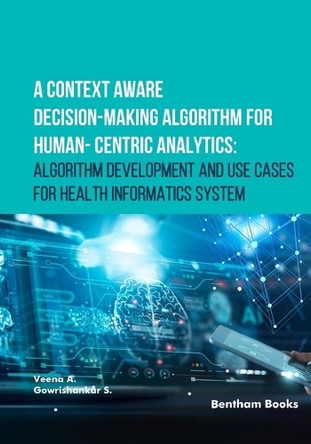 A Context Aware Decision-Making Algorithm for Human-Centric Analytics: Algorithm Development and Use Cases for Health Informatics System by Gowrishankar S 9789815305982