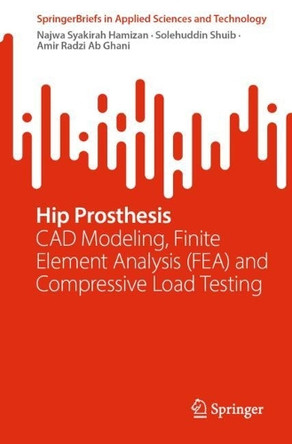 Hip Prosthesis: CAD Modeling, Finite Element Analysis (FEA) and Compressive Load Testing by Najwa Syakirah Hamizan 9789819614691