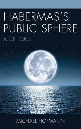 Habermas's Public Sphere: A Critique by Michael Hofmann 9781611479904