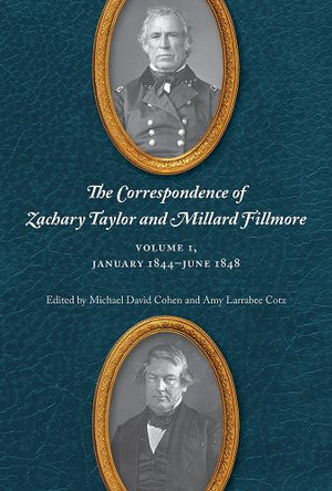 The Correspondence of Zachary Taylor and Millard Fillmore: Volume 1, January 1844–June 1848 by Michael David Cohen 9798895270981