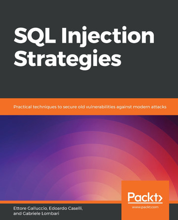 SQL Injection Strategies: Practical techniques to secure old vulnerabilities against modern attacks by Ettore Galluccio 9781839215643