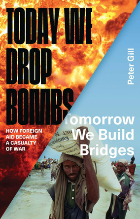 Today We Drop Bombs, Tomorrow We Build Bridges: How Foreign Aid became a Casualty of War by Peter Gill 9781783601233