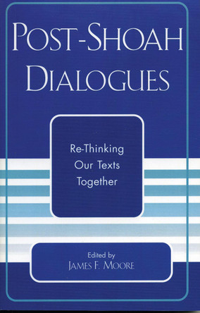 Post-Shoah Dialogues: Re-Thinking Our Texts Together by James F. Moore 9780761828372