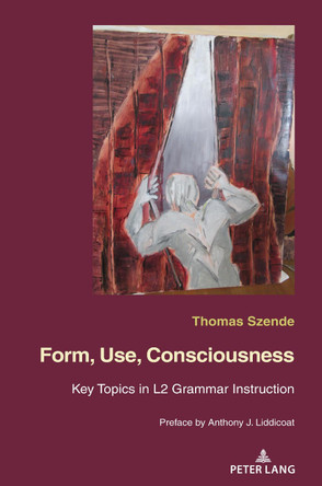 Form, Use, Consciousness: Key topics in L2 grammar instruction With a Preface by Anthony J. Liddicoat (Professor of Applied Linguistics, University of Warwick) by Thomas Szende 9782807615854