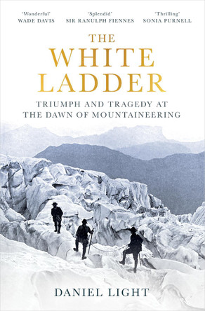 The White Ladder: Triumph and Tragedy at the Dawn of Mountaineering by Daniel Light 9780861548163