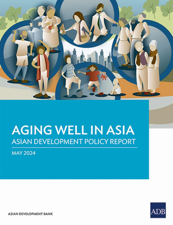 Aging Well in Asia: Asian Development Policy Report by Asian Development Bank 9789292706920